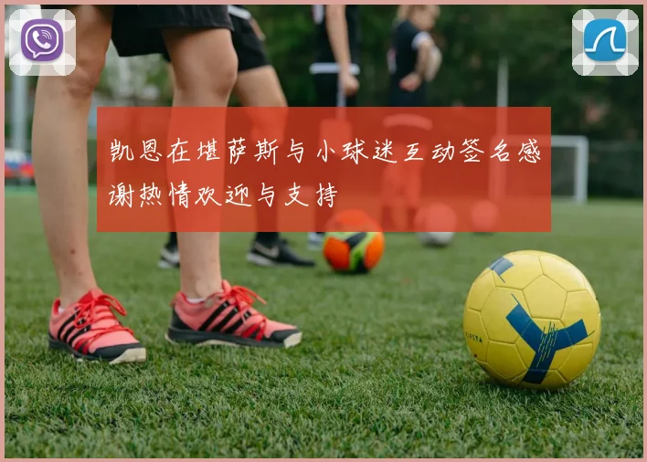 凯恩在堪萨斯与小球迷互动签名感谢热情欢迎与支持
