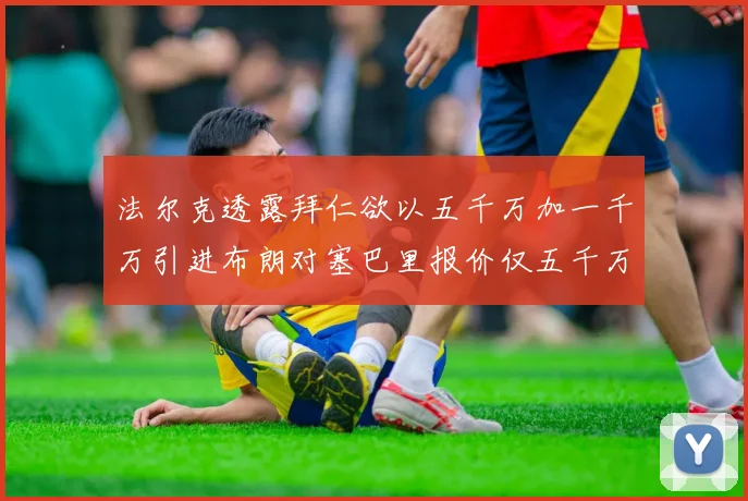 法尔克透露拜仁欲以五千万加一千万引进布朗对塞巴里报价仅五千万