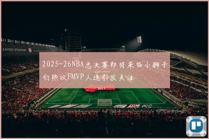 2025-26NBA总决赛即将来临小狮子们热议FMVP人选引发关注