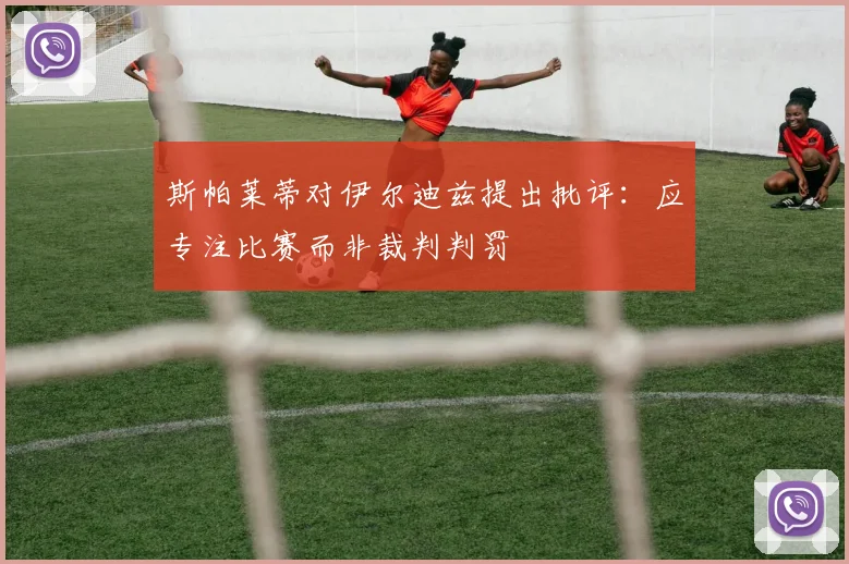 斯帕莱蒂对伊尔迪兹提出批评：应专注比赛而非裁判判罚