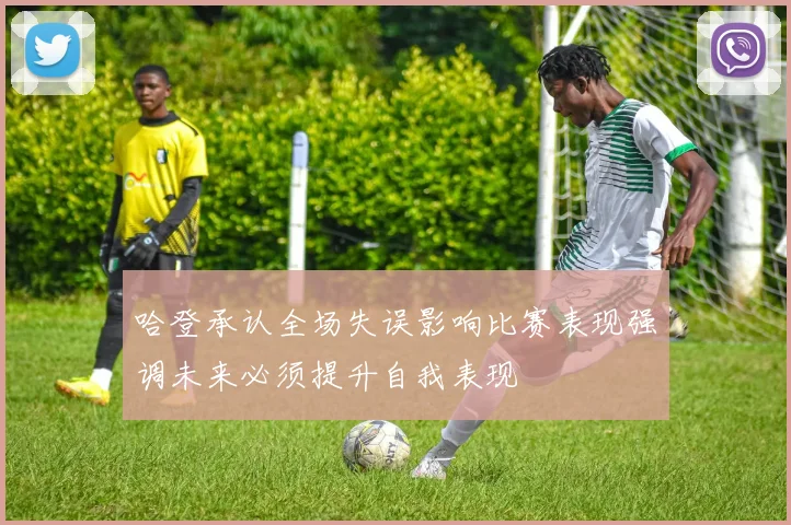 哈登承认全场失误影响比赛表现强调未来必须提升自我表现