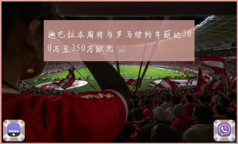 迪巴拉本周将与罗马续约年薪达300万至350万欧元